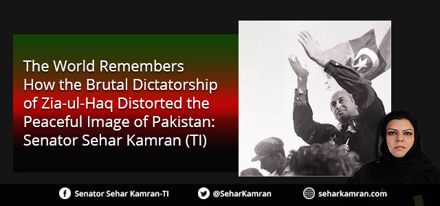 The World Remembers How the Brutal Dictatorship of Zia-ul-Haq Distorted the Peaceful Image of Pakistan: Senator Sehar Kamran (TI)