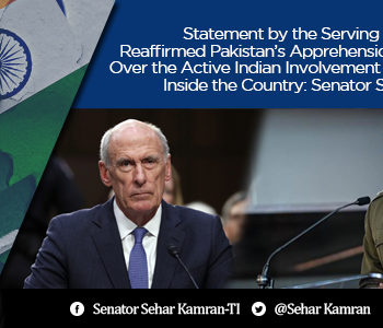 Statement by the Serving US DIA Chief Has Reaffirmed Pakistan’s Apprehensions and Concerns Over the Active Indian Involvement And Belligerence Inside the Country: Senator Sehar Kamran (TI)