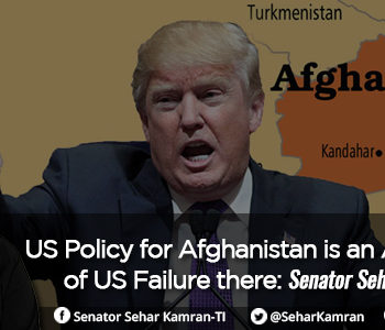 US Policy for Afghanistan is an Admittance of US Failure there: Senator Sehar Kamran (TI)