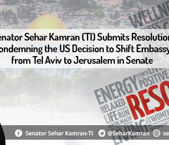 Senator Sehar Kamran (TI) Submits Resolution Condemning the US Decision to Shift Embassy from Tel Aviv to Jerusalem in Senate