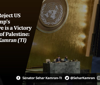 UNGA Vote to Reject US President Trump’s Jerusalem Move is a Victory for the People of Palestine: Senator Sehar Kamran (TI)