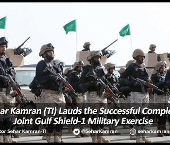 Senator Sehar Kamran (TI) Lauds the Successful Completion of the Joint Gulf Shield-1 Military Exercise