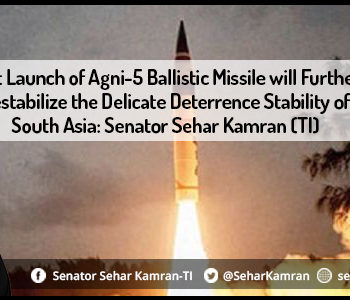 Test Launch of Agni-5 Ballistic Missile will Further Destabilize the Delicate Deterrence Stability of South Asia: Senator Sehar Kamran (TI)